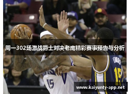 周一302场激战爵士对决老鹰精彩赛事预告与分析