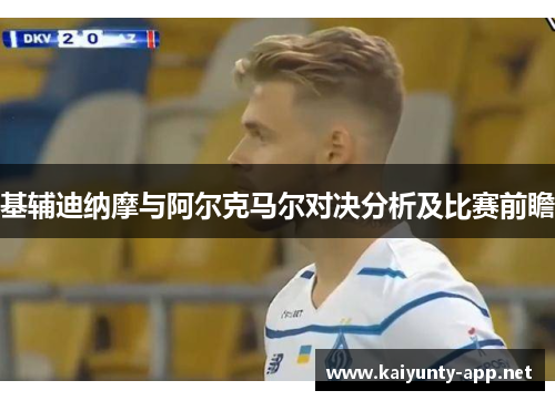 基辅迪纳摩与阿尔克马尔对决分析及比赛前瞻