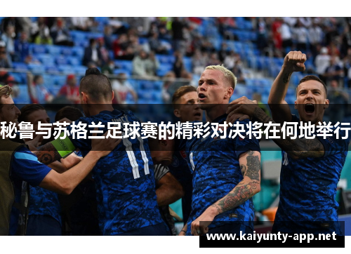 秘鲁与苏格兰足球赛的精彩对决将在何地举行