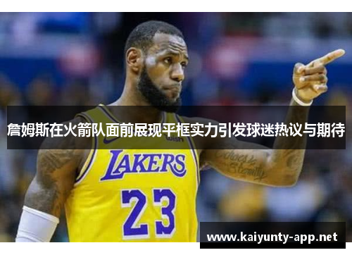 詹姆斯在火箭队面前展现平框实力引发球迷热议与期待