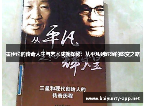 霍伊伦的传奇人生与艺术成就探秘：从平凡到辉煌的蜕变之路