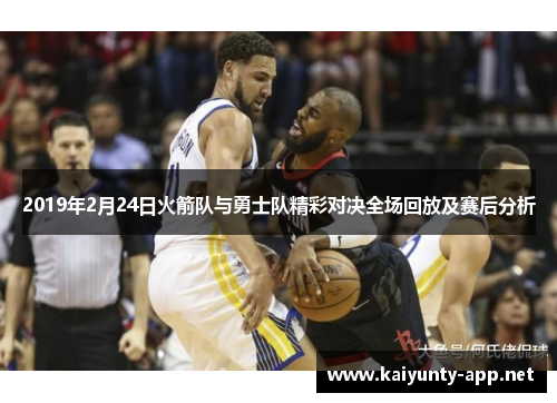2019年2月24日火箭队与勇士队精彩对决全场回放及赛后分析