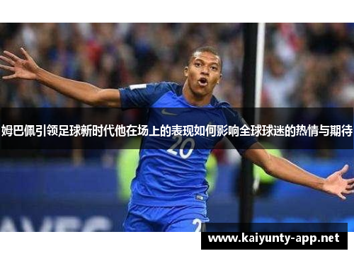 姆巴佩引领足球新时代他在场上的表现如何影响全球球迷的热情与期待