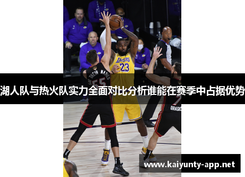 湖人队与热火队实力全面对比分析谁能在赛季中占据优势
