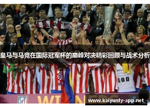 皇马与马竞在国际冠军杯的巅峰对决精彩回顾与战术分析